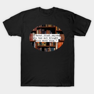 Never trust anyone who has not brought a book with them T-Shirt